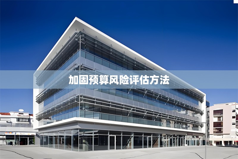 加固預(yù)算風(fēng)險評估方法 行業(yè)新聞 第1張 加固預(yù)算風(fēng)險評估方法 行業(yè)新聞 第1張