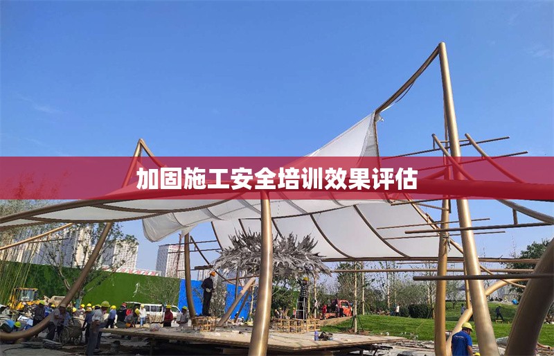 加固施工安全培訓(xùn)效果評(píng)估 行業(yè)新聞 第1張