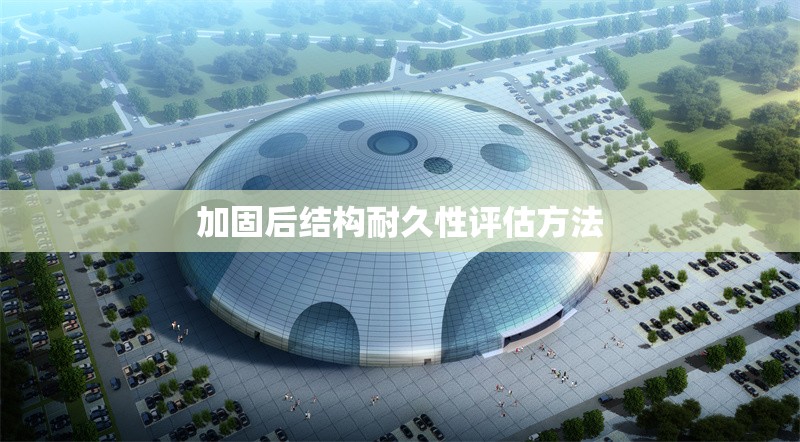 加固后結(jié)構(gòu)耐久性評估方法 行業(yè)新聞 第1張