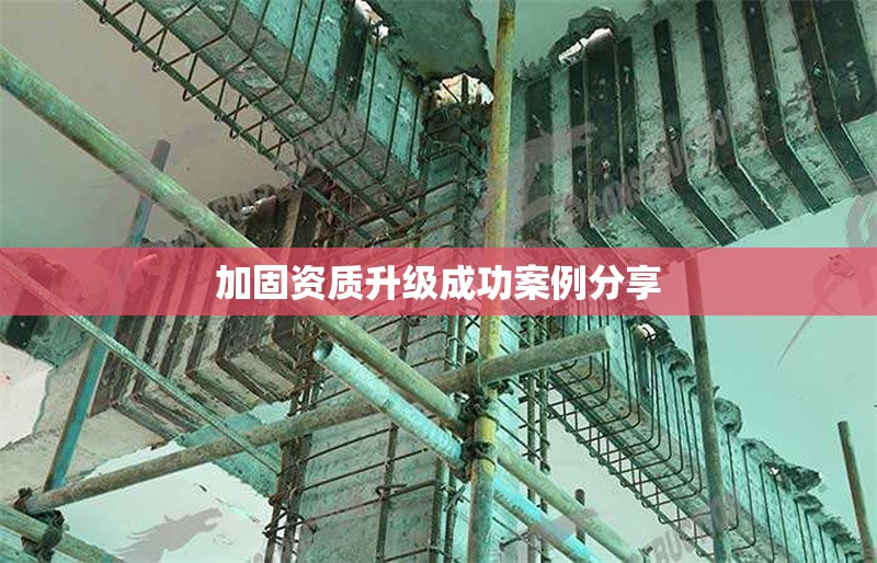 加固資質(zhì)升級(jí)成功案例分享 行業(yè)新聞 第1張