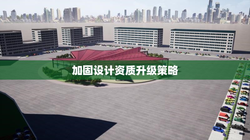 加固設(shè)計資質(zhì)升級策略 行業(yè)新聞 第1張