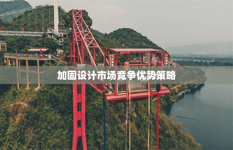 加固設(shè)計(jì)市場競爭優(yōu)勢策略