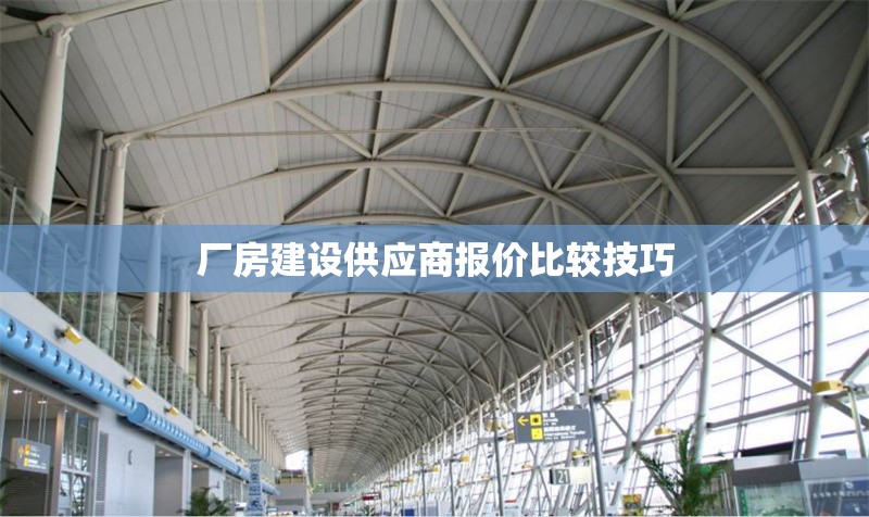 廠房建設(shè)供應(yīng)商報(bào)價(jià)比較技巧