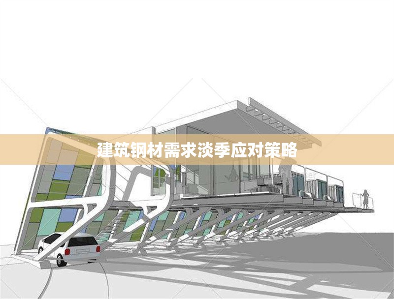 建筑鋼材需求淡季應(yīng)對策略