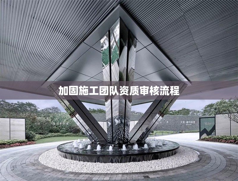 加固施工團(tuán)隊(duì)資質(zhì)審核流程