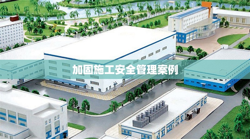 加固施工安全管理案例 行業(yè)新聞 第1張