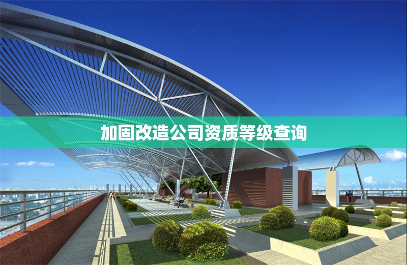 加固改造公司資質(zhì)等級(jí)查詢