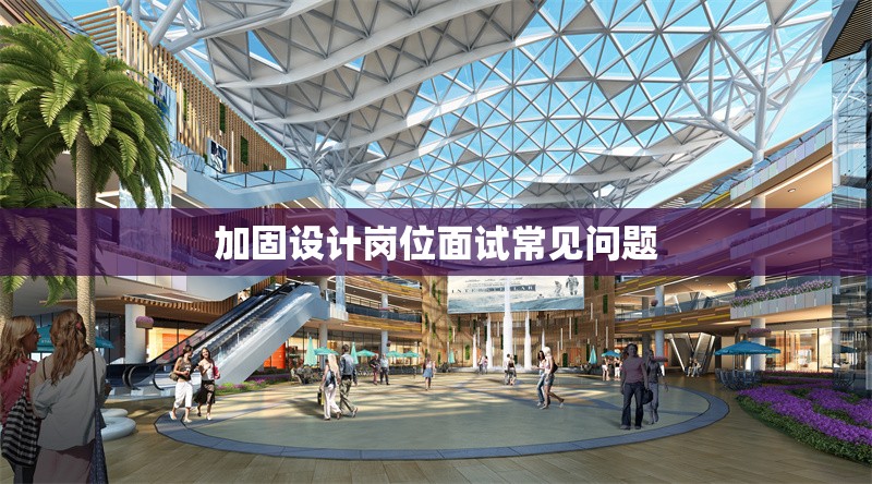 加固設計崗位面試常見問題 行業(yè)新聞 第1張