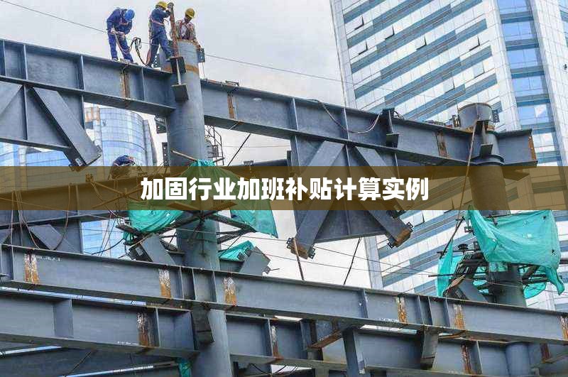 加固行業(yè)加班補貼計算實例