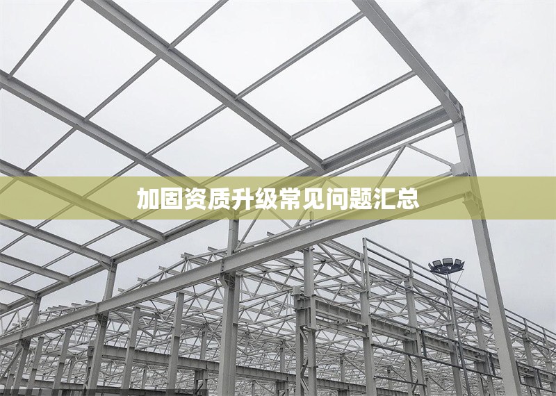 加固資質(zhì)升級(jí)常見(jiàn)問(wèn)題匯總 行業(yè)新聞 第1張 加固資質(zhì)升級(jí)常見(jiàn)問(wèn)題匯總 行業(yè)新聞 第1張