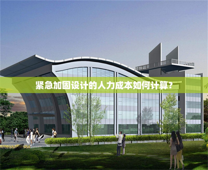 緊急加固設(shè)計(jì)的人力成本如何計(jì)算？