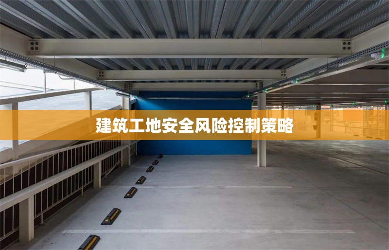 建筑工地安全風(fēng)險(xiǎn)控制策略