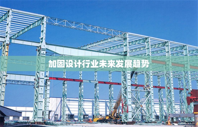 加固設(shè)計(jì)行業(yè)未來(lái)發(fā)展趨勢(shì)