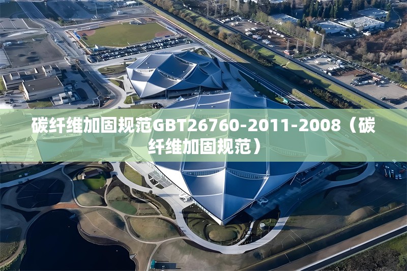 碳纖維加固規(guī)范GBT26760-2011-2008（碳纖維加固規(guī)范）