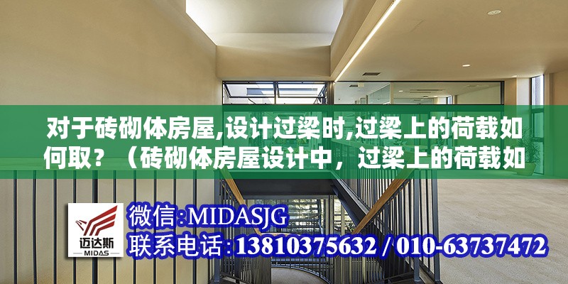 對于磚砌體房屋,設計過梁時,過梁上的荷載如何??？（磚砌體房屋設計中，過梁上的荷載如何??？）