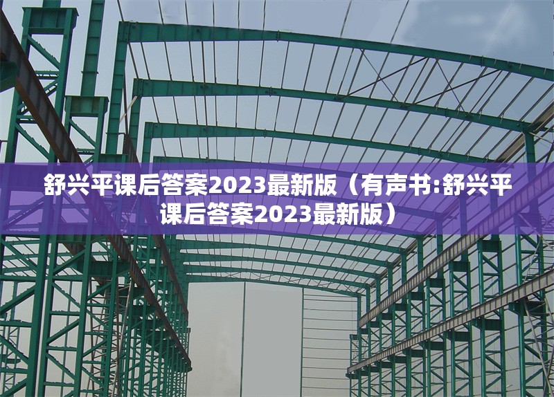 舒興平課后答案2023最新版（有聲書(shū):舒興平課后答案2023最新版）
