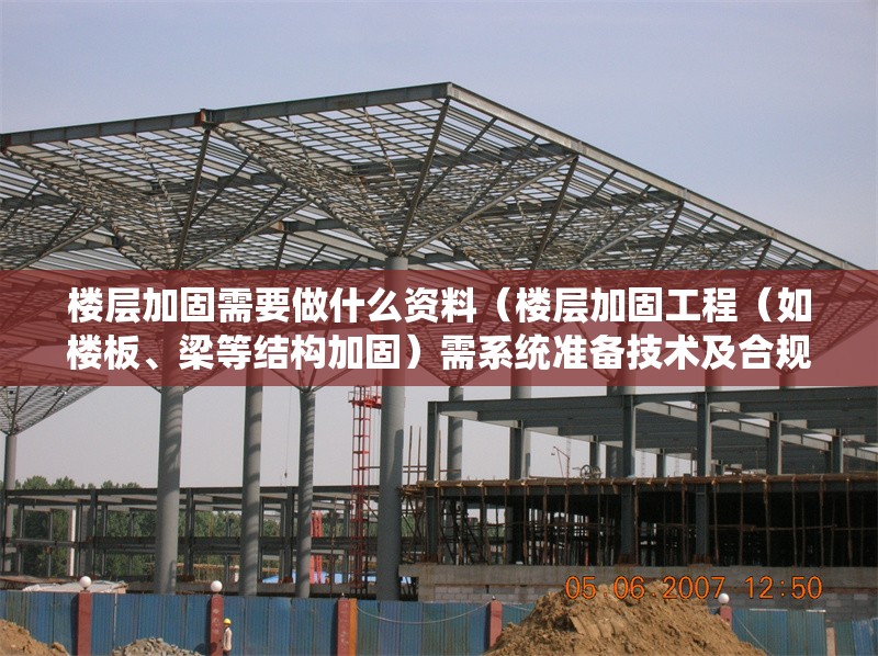 樓層加固需要做什么資料（樓層加固工程（如樓板、梁等結(jié)構(gòu)加固）需系統(tǒng)準備技術(shù)及合規(guī)性資料）