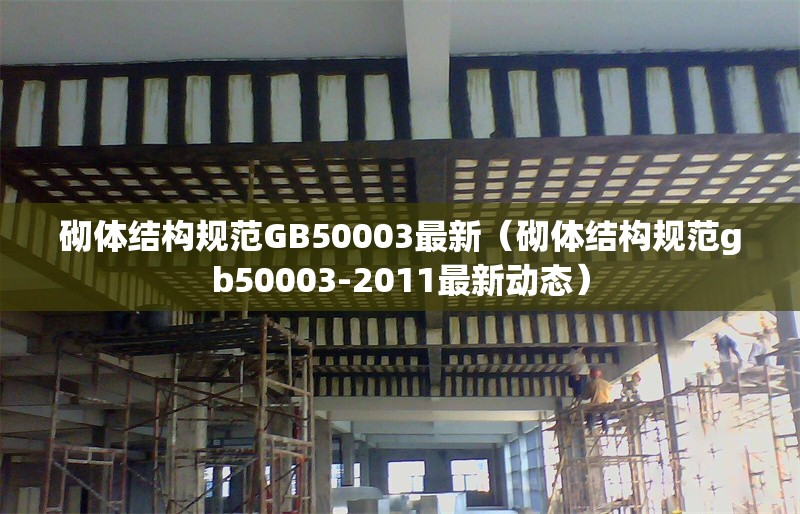 砌體結(jié)構(gòu)規(guī)范GB50003最新(砌體結(jié)構(gòu)規(guī)范gb50003-2011最新動態(tài))