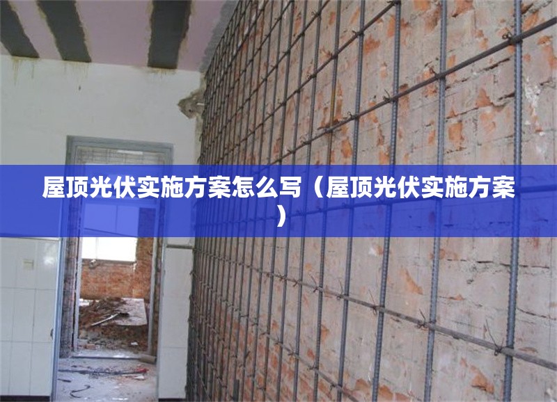 屋頂光伏實(shí)施方案怎么寫（屋頂光伏實(shí)施方案）