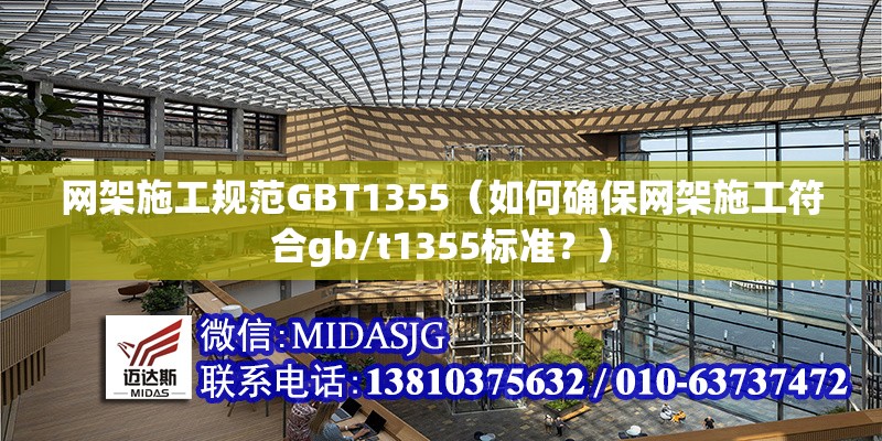 網(wǎng)架施工規(guī)范GBT1355（如何確保網(wǎng)架施工符合gb/t1355標(biāo)準(zhǔn)？）