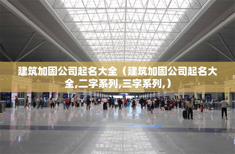 建筑加固公司起名大全(建筑加固公司起名大全,二字系列,三字系列,)