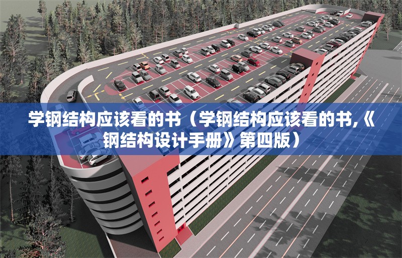 學(xué)鋼結(jié)構(gòu)應(yīng)該看的書(shū)(學(xué)鋼結(jié)構(gòu)應(yīng)該看的書(shū),《鋼結(jié)構(gòu)設(shè)計(jì)手冊(cè)》第四版)