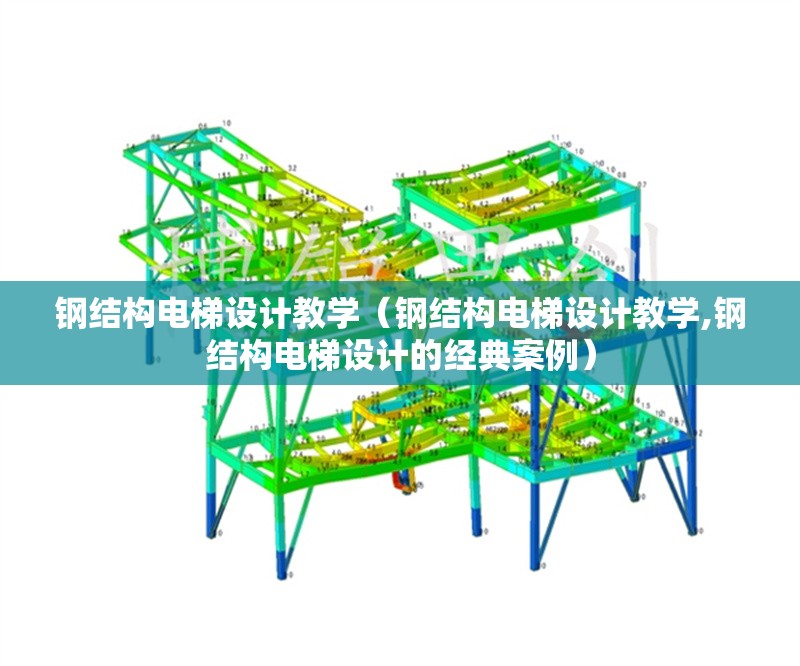 鋼結(jié)構(gòu)電梯設(shè)計(jì)教學(xué)(鋼結(jié)構(gòu)電梯設(shè)計(jì)教學(xué),鋼結(jié)構(gòu)電梯設(shè)計(jì)的經(jīng)典案例)