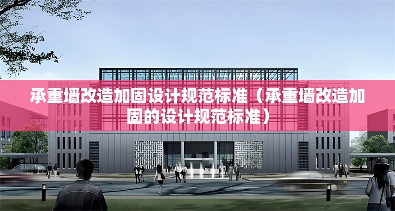 承重墻改造加固設(shè)計(jì)規(guī)范標(biāo)準(zhǔn)（承重墻改造加固的設(shè)計(jì)規(guī)范標(biāo)準(zhǔn)）