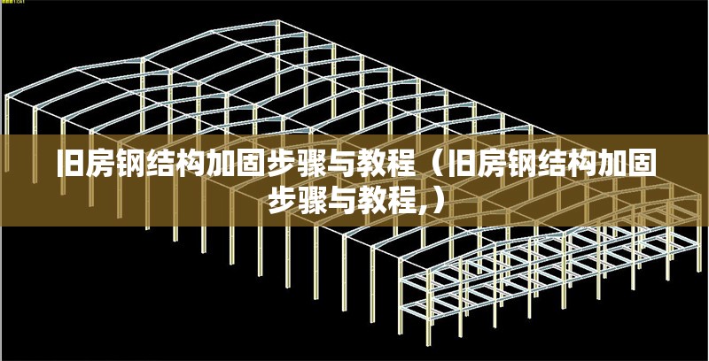 舊房鋼結(jié)構(gòu)加固步驟與教程（舊房鋼結(jié)構(gòu)加固步驟與教程,）