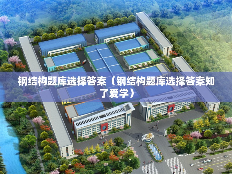 鋼結(jié)構(gòu)題庫選擇答案(鋼結(jié)構(gòu)題庫選擇答案知了愛學(xué))