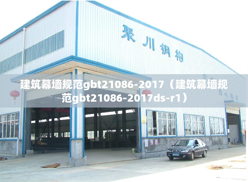 建筑幕墻規(guī)范gbt21086-2017（建筑幕墻規(guī)范gbt21086-2017ds-r1）