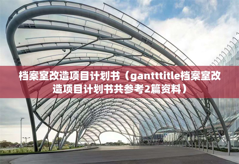 檔案室改造項目計劃書（gantttitle檔案室改造項目計劃書共參考2篇資料）