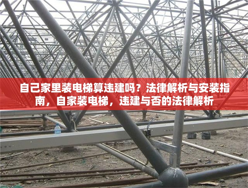 自己家里裝電梯算違建嗎？法律解析與安裝指南，自家裝電梯，違建與否的法律解析