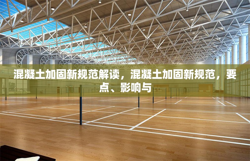 混凝土加固新規(guī)范解讀，混凝土加固新規(guī)范，要點(diǎn)、影響與 行業(yè)新聞 第6張