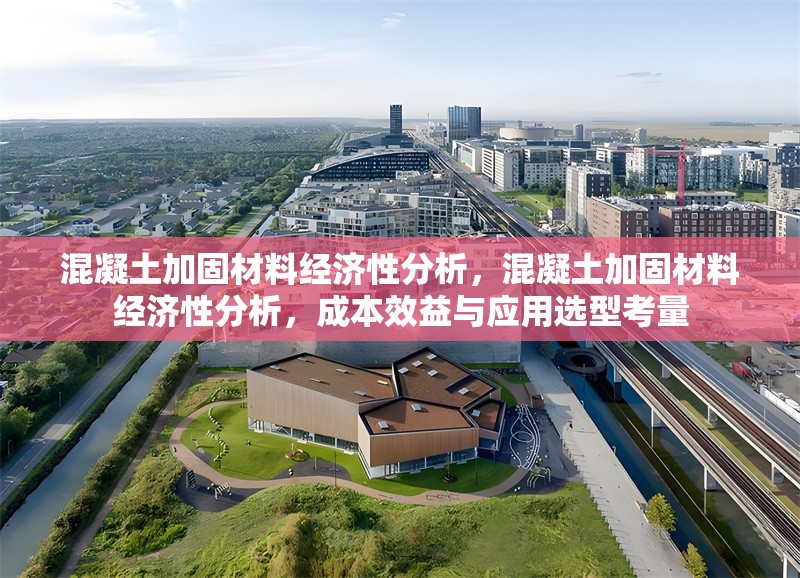 混凝土加固材料經(jīng)濟(jì)性分析，混凝土加固材料經(jīng)濟(jì)性分析，成本效益與應(yīng)用選型考量 行業(yè)新聞 第6張