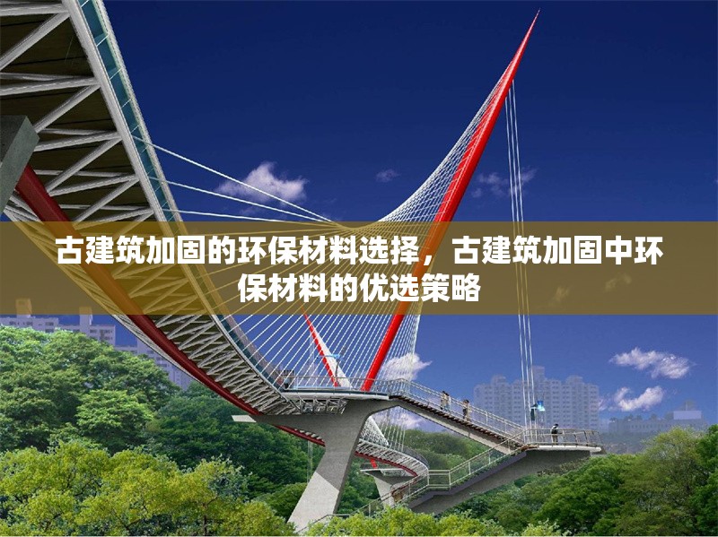 古建筑加固的環(huán)保材料選擇，古建筑加固中環(huán)保材料的優(yōu)選策略