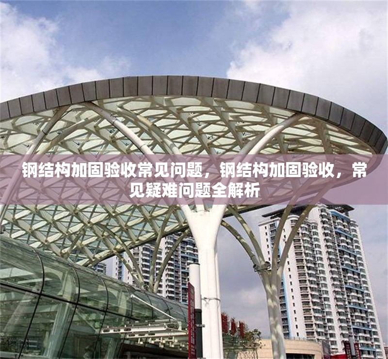 鋼結(jié)構(gòu)加固驗(yàn)收常見(jiàn)問(wèn)題，鋼結(jié)構(gòu)加固驗(yàn)收，常見(jiàn)疑難問(wèn)題全解析 行業(yè)新聞 第6張