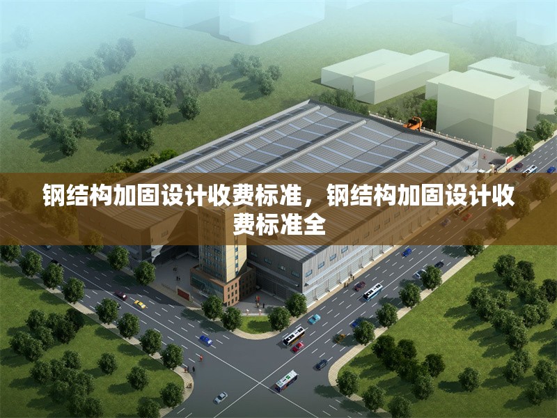 鋼結(jié)構(gòu)加固設(shè)計(jì)收費(fèi)標(biāo)準(zhǔn)，鋼結(jié)構(gòu)加固設(shè)計(jì)收費(fèi)標(biāo)準(zhǔn)全 行業(yè)新聞 第6張