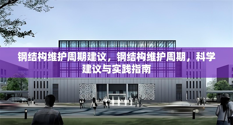 鋼結構維護周期建議，鋼結構維護周期，科學建議與實踐指南