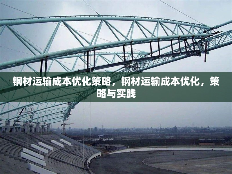 鋼材運輸成本優(yōu)化策略，鋼材運輸成本優(yōu)化，策略與實踐