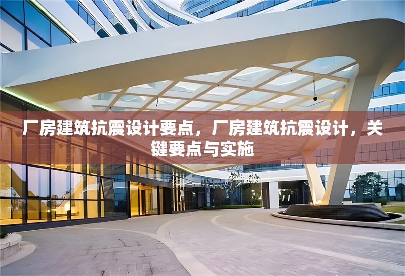 廠房建筑抗震設計要點，廠房建筑抗震設計，關鍵要點與實施 行業(yè)新聞 第6張