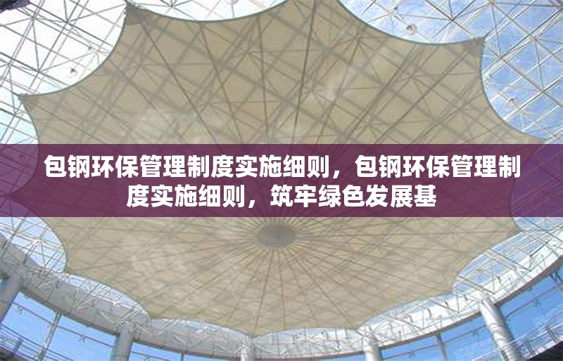 包鋼環(huán)保管理制度實施細則，包鋼環(huán)保管理制度實施細則，筑牢綠色發(fā)展基 行業(yè)新聞 第6張