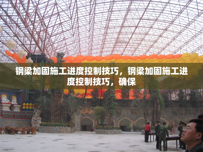 鋼梁加固施工進度控制技巧，鋼梁加固施工進度控制技巧，確保
