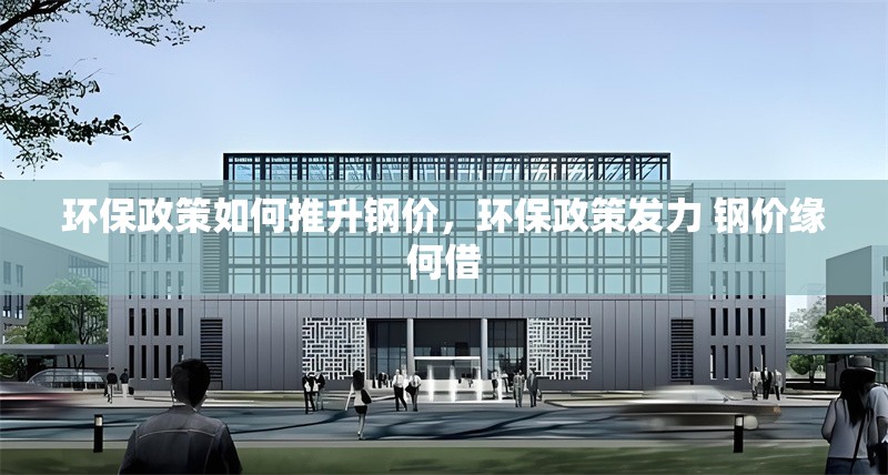 環(huán)保政策如何推升鋼價，環(huán)保政策發(fā)力 鋼價緣何借 行業(yè)新聞 第6張
