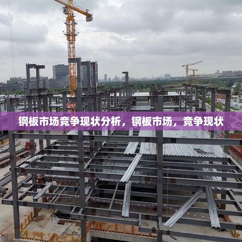 鋼板市場(chǎng)競(jìng)爭(zhēng)現(xiàn)狀分析，鋼板市場(chǎng)，競(jìng)爭(zhēng)現(xiàn)狀 行業(yè)新聞 第6張