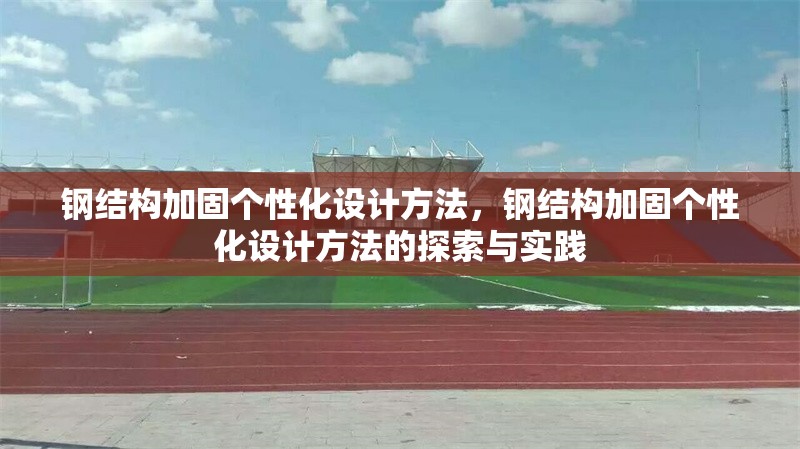 鋼結(jié)構(gòu)加固個性化設(shè)計方法，鋼結(jié)構(gòu)加固個性化設(shè)計方法的探索與實踐