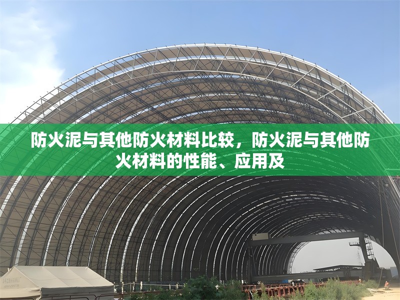 防火泥與其他防火材料比較，防火泥與其他防火材料的性能、應(yīng)用及