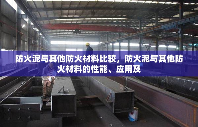 防火泥與其他防火材料比較，防火泥與其他防火材料的性能、應(yīng)用及