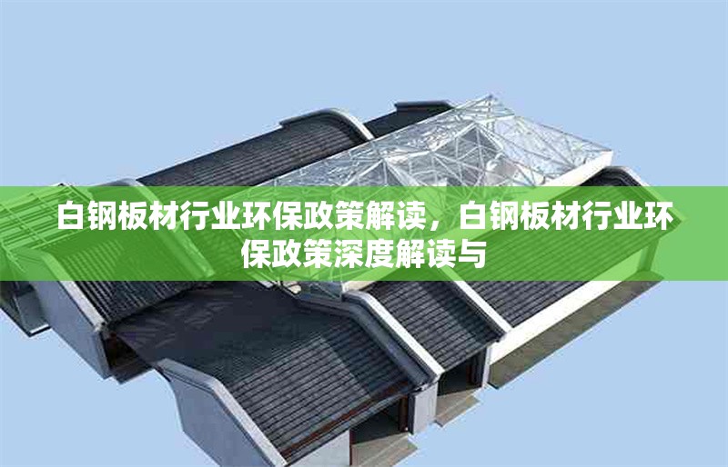 白鋼板材行業(yè)環(huán)保政策解讀，白鋼板材行業(yè)環(huán)保政策深度解讀與