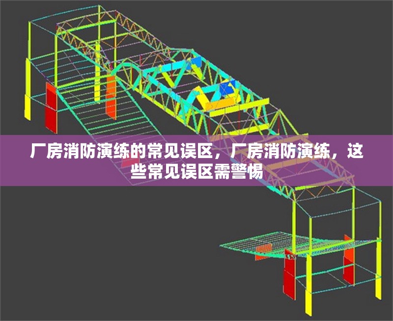 廠房消防演練的常見誤區(qū)，廠房消防演練，這些常見誤區(qū)需警惕
